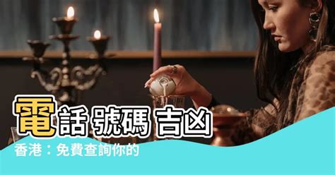 香港電話號碼吉凶|電話號碼測吉凶，測手機號碼吉凶，手機號碼吉凶預測。